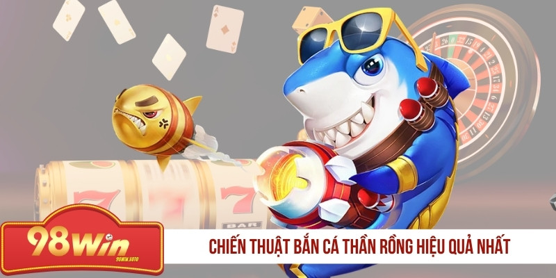 chien-thuat-ban-ca-than-rong-hieu-qua-nhat