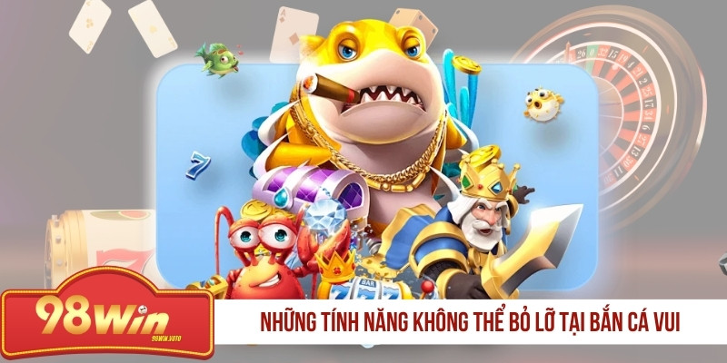 nhung-tinh-nang-khong-the-bo-lo-tai-ban-ca-vui