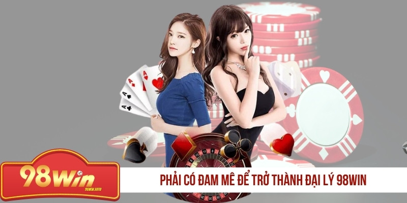 phai-co-dam-me-de-tro-thanh-dai-ly-98win